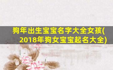 狗年出生宝宝名字大全女孩(2018年狗女宝宝起名大全)