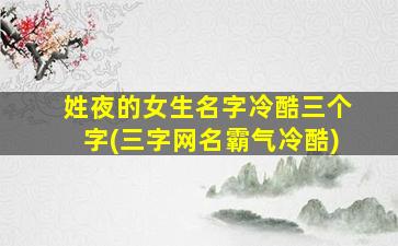 姓夜的女生名字冷酷三个字(三字网名霸气冷酷)