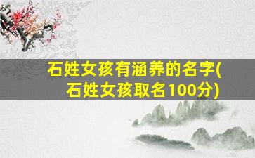 石姓女孩有涵养的名字(石姓女孩取名100分)