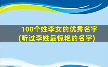 100个姓李女的优秀名字(听过李姓最惊艳的名字)