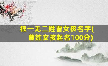 独一无二姓曹女孩名字(曹姓女孩起名100分)