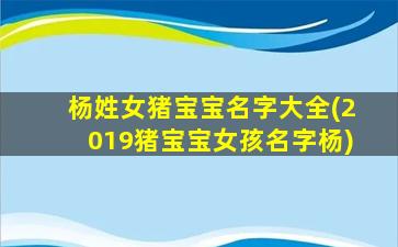 杨姓女猪宝宝名字大全(2019猪宝宝女孩名字杨)