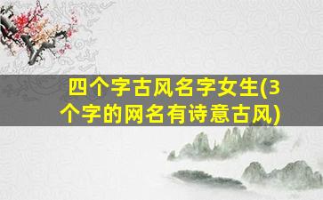 四个字古风名字女生(3个字的网名有诗意古风)