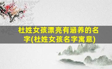 杜姓女孩漂亮有涵养的名字(杜姓女孩名字寓意)