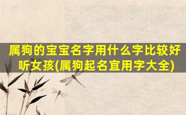 属狗的宝宝名字用什么字比较好听女孩(属狗起名宜用字大全)