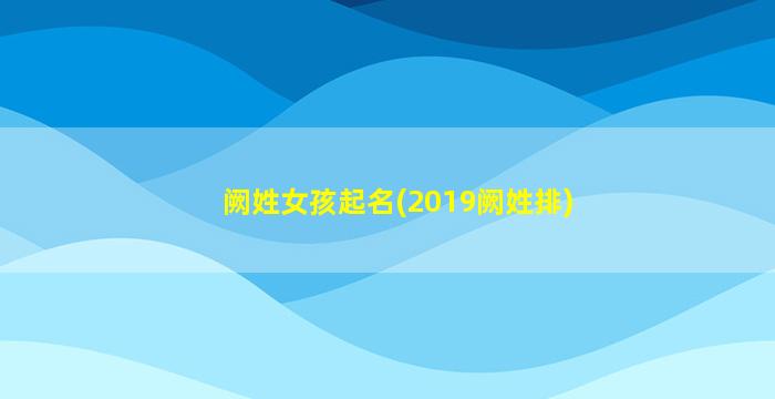阙姓女孩起名(2019阙姓排)