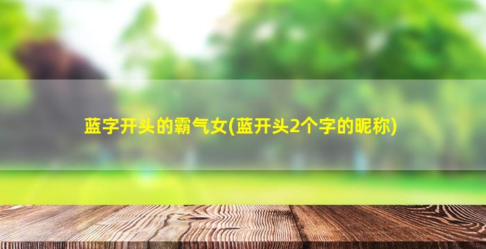 蓝字开头的霸气女(蓝开头2个字的昵称)