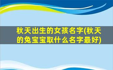秋天出生的女孩名字(秋天的兔宝宝取什么名字最好)