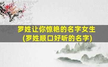 罗姓让你惊艳的名字女生(罗姓顺口好听的名字)