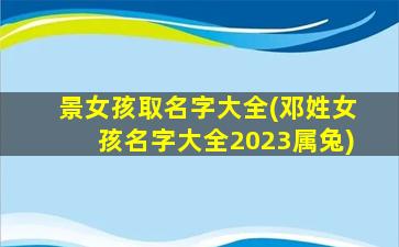 景女孩取名字大全(邓姓女孩名字大全2023属兔)