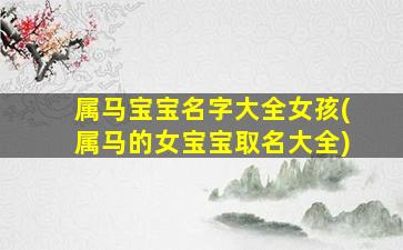 属马宝宝名字大全女孩(属马的女宝宝取名大全)