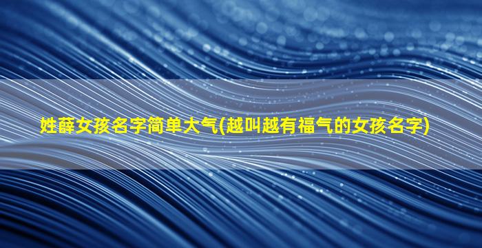姓薛女孩名字简单大气(越叫越有福气的女孩名字)