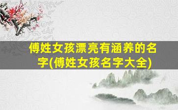 傅姓女孩漂亮有涵养的名字(傅姓女孩名字大全)