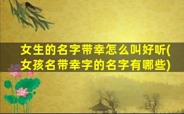 女生的名字带幸怎么叫好听(女孩名带幸字的名字有哪些)