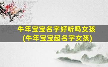 牛年宝宝名字好听吗女孩(牛年宝宝起名字女孩)