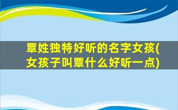 覃姓独特好听的名字女孩(女孩子叫覃什么好听一点)