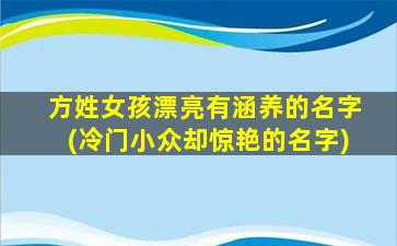 方姓女孩漂亮有涵养的名字(冷门小众却惊艳的名字)