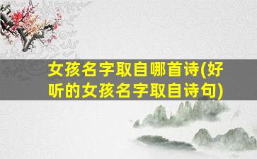女孩名字取自哪首诗(好听的女孩名字取自诗句)