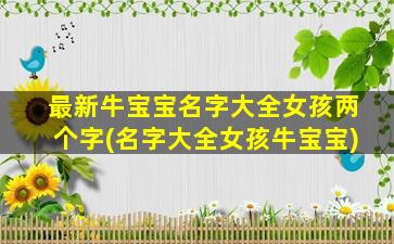 最新牛宝宝名字大全女孩两个字(名字大全女孩牛宝宝)