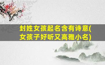 封姓女孩起名含有诗意(女孩子好听又高雅小名)