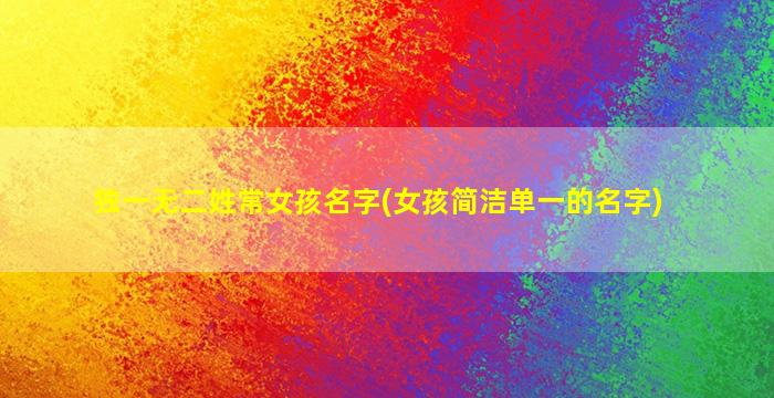 独一无二姓常女孩名字(女孩简洁单一的名字)