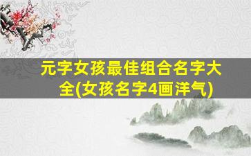 元字女孩最佳组合名字大全(女孩名字4画洋气)