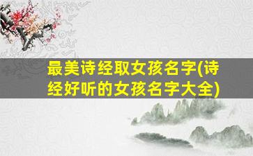 最美诗经取女孩名字(诗经好听的女孩名字大全)
