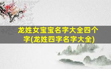 龙姓女宝宝名字大全四个字(龙姓四字名字大全)