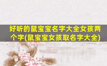 好听的鼠宝宝名字大全女孩两个字(鼠宝宝女孩取名字大全)