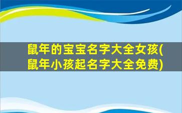 鼠年的宝宝名字大全女孩(鼠年小孩起名字大全免费)