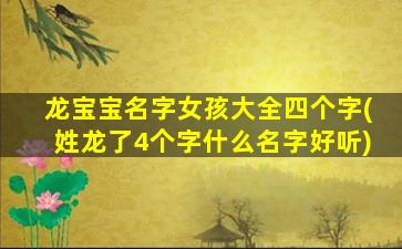 龙宝宝名字女孩大全四个字(姓龙了4个字什么名字好听)