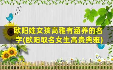 欧阳姓女孩高雅有涵养的名字(欧阳取名女生高贵典雅)