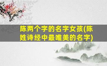 陈两个字的名字女孩(陈姓诗经中最唯美的名字)