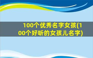 100个优秀名字女孩(100个好听的女孩儿名字)