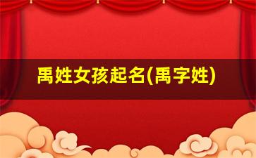 禹姓女孩起名(禹字姓)