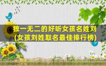 独一无二的好听女孩名姓刘(女孩刘姓取名最佳排行榜)