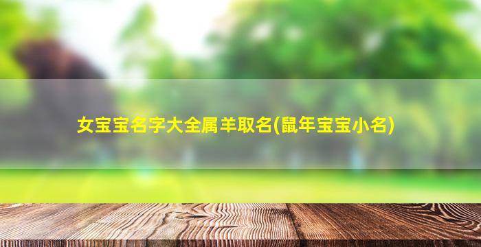 女宝宝名字大全属羊取名(鼠年宝宝小名)