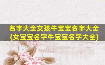 名字大全女孩牛宝宝名字大全(女宝宝名字牛宝宝名字大全)