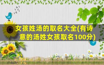 女孩姓汤的取名大全(有诗意的汤姓女孩取名100分)