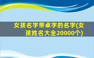 女孩名字带卓字的名字(女孩姓名大全20000个)