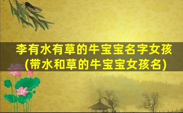 李有水有草的牛宝宝名字女孩(带水和草的牛宝宝女孩名)