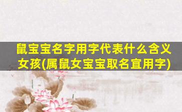 鼠宝宝名字用字代表什么含义女孩(属鼠女宝宝取名宜用字)