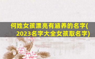 何姓女孩漂亮有涵养的名字(2023名字大全女孩取名字)
