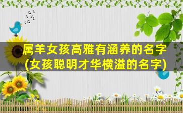 属羊女孩高雅有涵养的名字(女孩聪明才华横溢的名字)