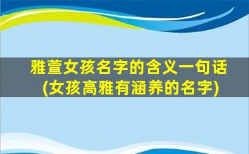 雅萱女孩名字的含义一句话(女孩高雅有涵养的名字)