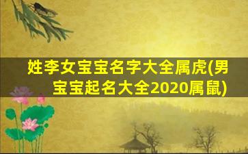 姓李女宝宝名字大全属虎(男宝宝起名大全2020属鼠)