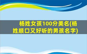 杨姓女孩100分美名(杨姓顺口又好听的男孩名字)