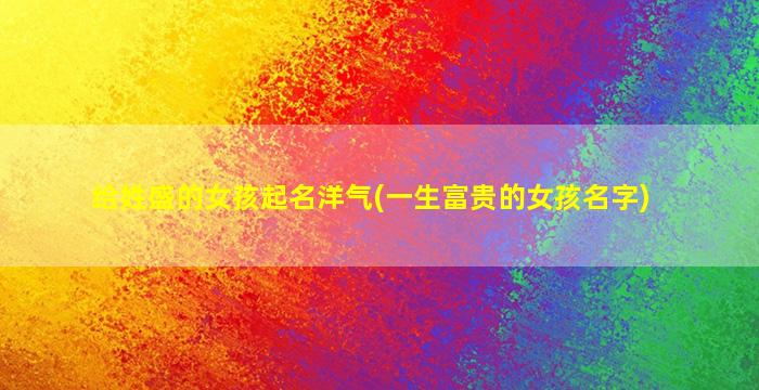给姓盛的女孩起名洋气(一生富贵的女孩名字)