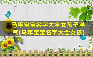 马年宝宝名字大全女孩子洋气(马年宝宝名字大全女孩)