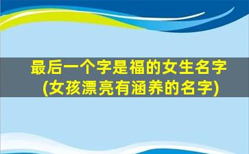 最后一个字是福的女生名字(女孩漂亮有涵养的名字)